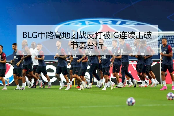 BLG中路高地团战反打被IG连续击破节奏分析